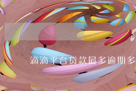 滴滴平台贷款最多逾期多久 滴滴平台贷款最多逾期多久