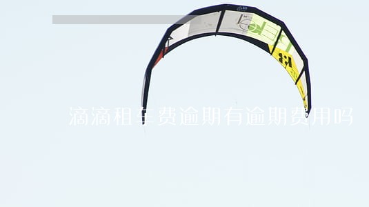 滴滴租车费逾期有逾期费用吗 滴滴租车费逾期有逾期费用吗