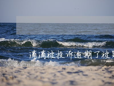 滴滴被投诉逾期了被罚款怎么弄 滴滴被投诉逾期了被罚款怎么弄