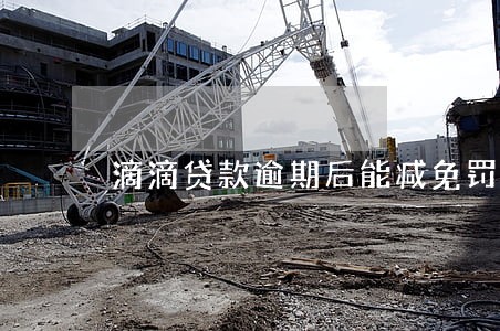 滴滴贷款逾期后能减免罚款吗