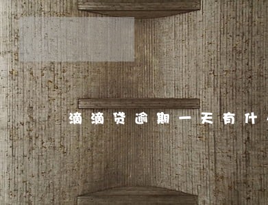 滴滴贷逾期一天有什么后果 滴滴贷逾期一天有什么后果
