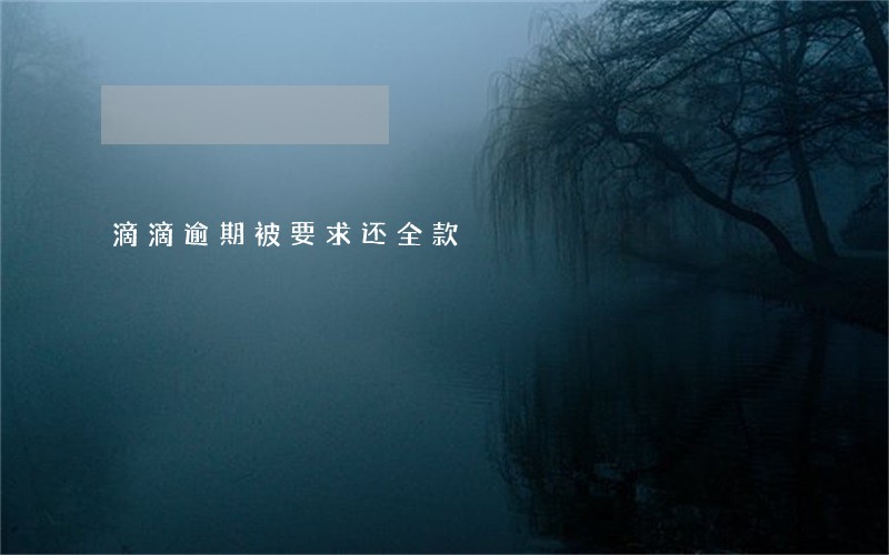 滴滴逾期被要求还全款 滴滴逾期被要求还全款