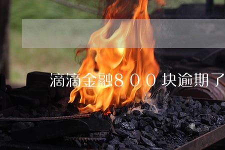 滴滴金融800块逾期了 滴滴金融800块逾期了