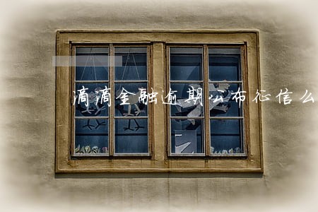 滴滴金融逾期公布征信么 滴滴金融逾期公布征信么