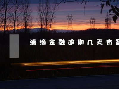 滴滴金融逾期几天有影响 滴滴金融逾期几天有影响
