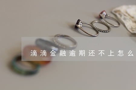 滴滴金融逾期还不上怎么办 滴滴金融逾期还不上怎么办