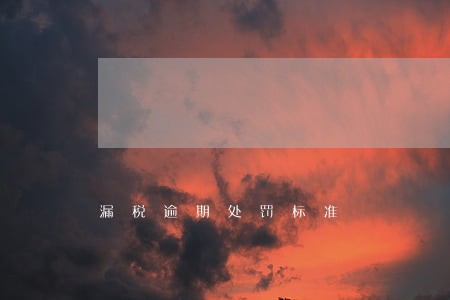 漏税逾期处罚标准 漏税逾期处罚标准