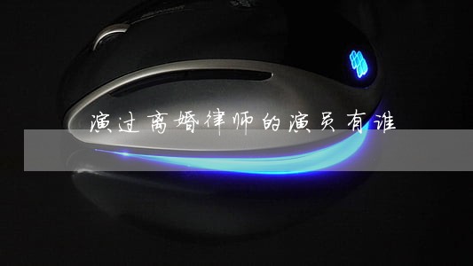 演过离婚律师的演员有谁 演过离婚律师的演员有谁