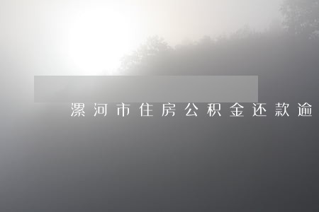 漯河市住房公积金还款逾期 漯河市住房公积金还款逾期