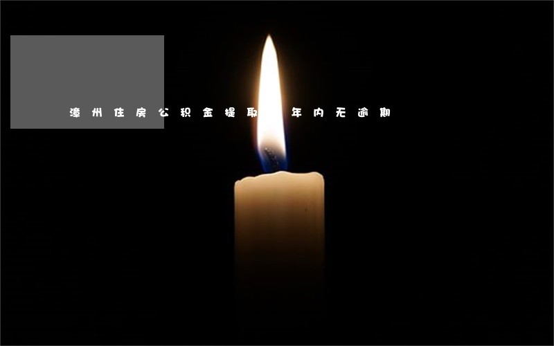漳州住房公积金提取一年内无逾期 漳州住房公积金提取一年内无逾期