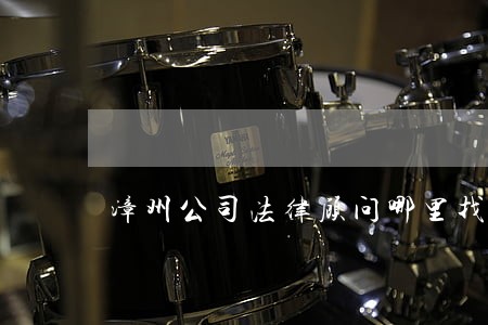 漳州公司法律顾问哪里找 漳州公司法律顾问哪里找