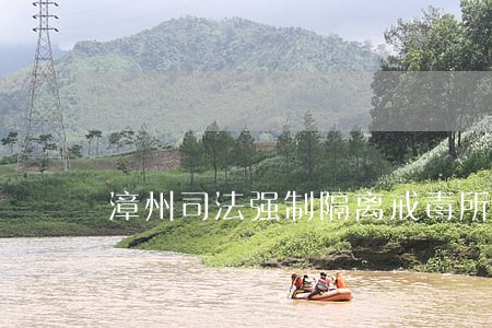 漳州司法强制隔离戒毒所地址 漳州司法强制隔离戒毒所地址