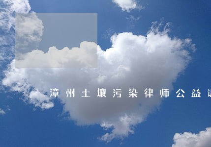 漳州土壤污染律师公益诉讼 漳州土壤污染律师公益诉讼