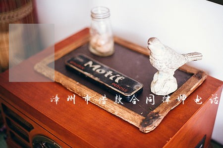 漳州市借款合同律师电话多少 漳州市借款合同律师电话多少