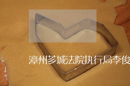 漳州芗城法院执行局李俊杰 漳州芗城法院执行局李俊杰