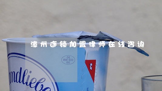 漳州连锁加盟律师在线咨询 漳州连锁加盟律师在线咨询