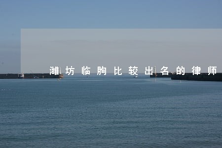 潍坊临朐比较出名的律师咨询 潍坊临朐比较出名的律师咨询