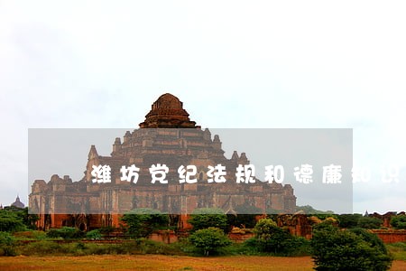 潍坊党纪法规和德廉知识竞赛 潍坊党纪法规和德廉知识竞赛