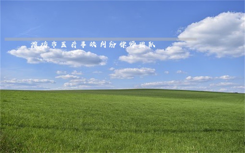 潍坊市医疗事故纠纷律师团队 潍坊市医疗事故纠纷律师团队
