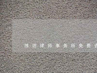 潍坊律师事务所免费咨询电话 潍坊律师事务所免费咨询电话