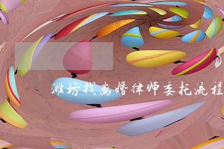 潍坊找离婚律师委托流程 潍坊找离婚律师委托流程