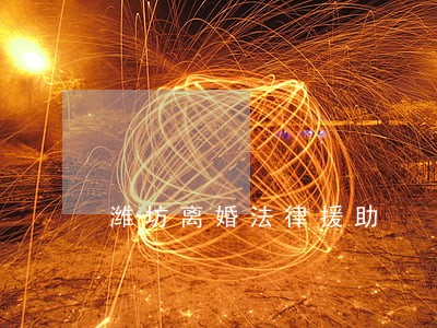 潍坊离婚法律援助 潍坊离婚法律援助
