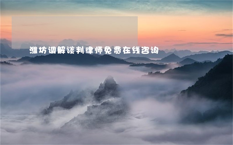 潍坊调解谈判律师免费在线咨询 潍坊调解谈判律师免费在线咨询