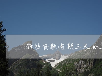 潍坊贷款逾期三天会上征信吗 潍坊贷款逾期三天会上征信吗