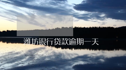 潍坊银行贷款逾期一天 潍坊银行贷款逾期一天