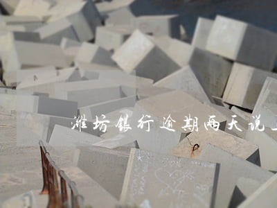 潍坊银行逾期两天说上报数据库 潍坊银行逾期两天说上报数据库