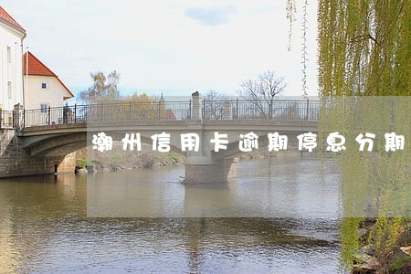 潮州信用卡逾期停息分期申请条件 潮州信用卡逾期停息分期申请条件