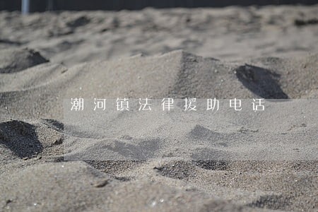 潮河镇法律援助电话 潮河镇法律援助电话