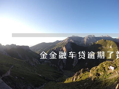 潽金金融车贷逾期了罚息是多少 潽金金融车贷逾期了罚息是多少