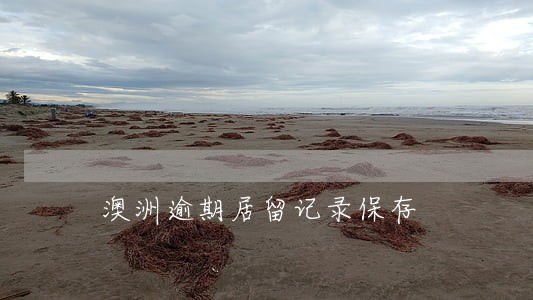 澳洲逾期居留记录保存 澳洲逾期居留记录保存