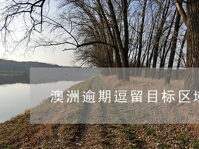 澳洲逾期逗留目标区域合法化 澳洲逾期逗留目标区域合法化