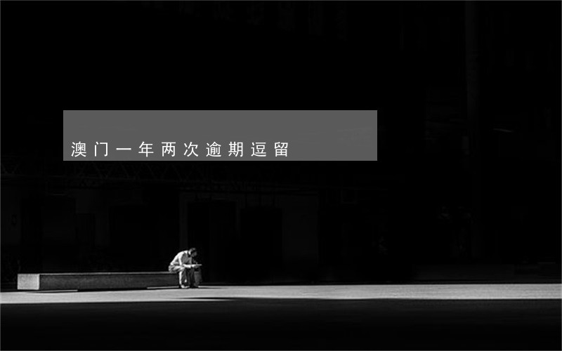 澳门一年两次逾期逗留 澳门一年两次逾期逗留