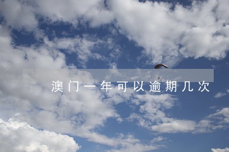 澳门一年可以逾期几次 澳门一年可以逾期几次
