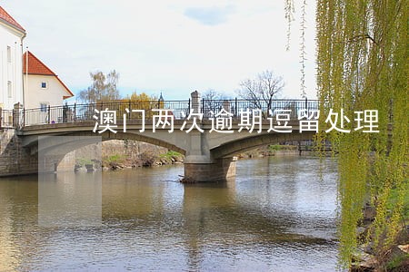 澳门两次逾期逗留处理 澳门两次逾期逗留处理