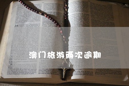 澳门旅游两次逾期 澳门旅游两次逾期
