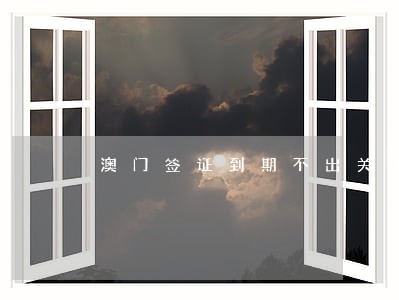 澳门签证到期不出关违法吗