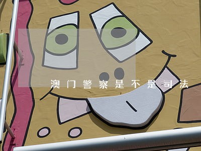澳门警察是不是司法 澳门警察是不是司法
