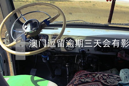 澳门逗留逾期三天会有影响吗 澳门逗留逾期三天会有影响吗