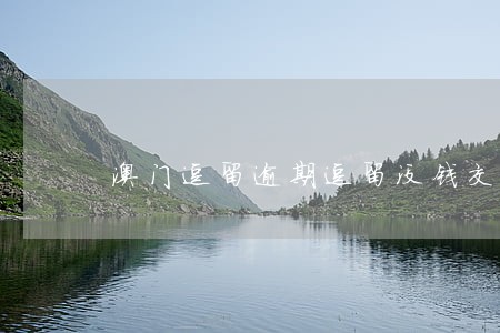 澳门逗留逾期逗留没钱交罚款 澳门逗留逾期逗留没钱交罚款