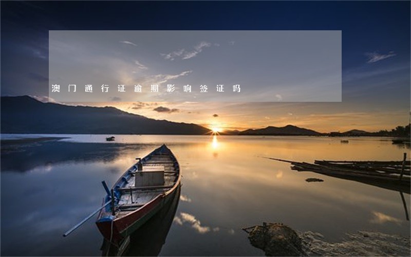 澳门通行证逾期影响签证吗 澳门通行证逾期影响签证吗