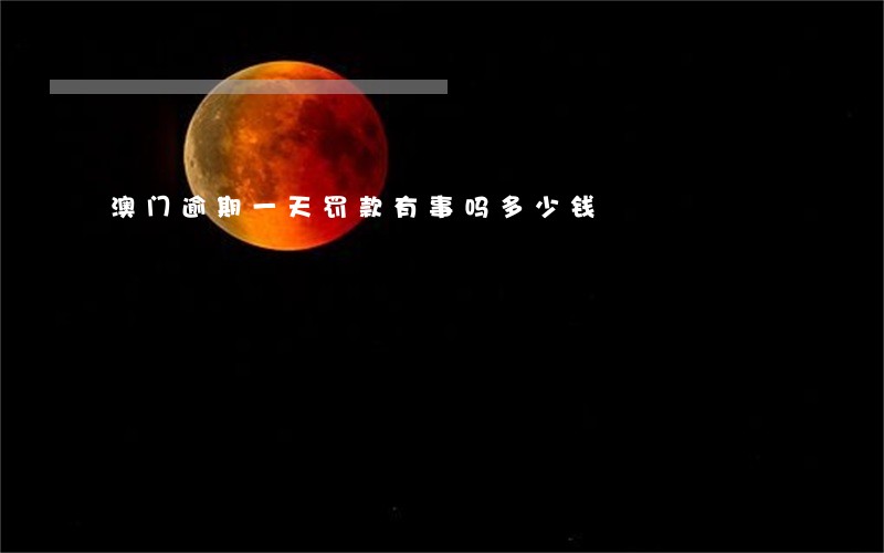 澳门逾期一天罚款有事吗多少钱