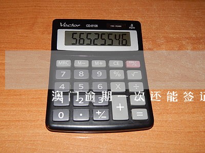澳门逾期一次还能签证吗 澳门逾期一次还能签证吗