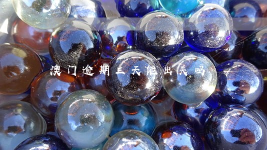 澳门逾期三天能出关吗 澳门逾期三天能出关吗