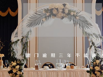 澳门逾期三年不能进入 澳门逾期三年不能进入