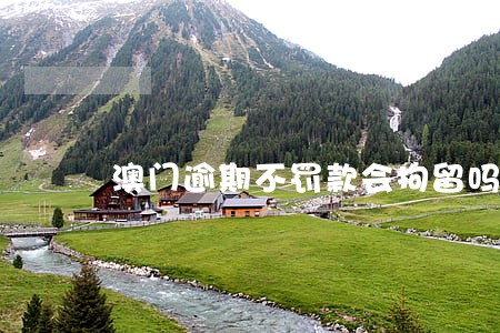 澳门逾期不罚款会拘留吗 澳门逾期不罚款会拘留吗
