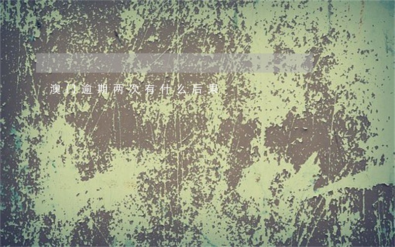 澳门逾期两次有什么后果 澳门逾期两次有什么后果